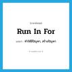 run in for แปลว่า?, คำศัพท์ภาษาอังกฤษ run in for แปลว่า ทำให้มีปัญหา, สร้างปัญหา ประเภท PHRV หมวด PHRV