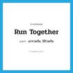 run together แปลว่า?, คำศัพท์ภาษาอังกฤษ run together แปลว่า เอารวมกัน, ใช้ร่วมกัน ประเภท PHRV หมวด PHRV