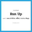 run up แปลว่า?, คำศัพท์ภาษาอังกฤษ run up แปลว่า สะสม (ค่าใช้จ่าย, หนี้สิน), รวบรวม, เพิ่มพูน ประเภท VT หมวด VT