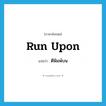 ตีพิมพ์บน ภาษาอังกฤษ?, คำศัพท์ภาษาอังกฤษ ตีพิมพ์บน แปลว่า run upon ประเภท PHRV หมวด PHRV