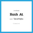 rush at แปลว่า?, คำศัพท์ภาษาอังกฤษ rush at แปลว่า วิ่งตรงเข้าไปจู่โจม ประเภท PHRV หมวด PHRV