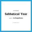 sabbatical year แปลว่า?, คำศัพท์ภาษาอังกฤษ sabbatical year แปลว่า ช่วงวันหยุดพักผ่อน ประเภท N หมวด N