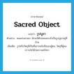 sacred object แปลว่า?, คำศัพท์ภาษาอังกฤษ sacred object แปลว่า รูปบูชา ประเภท N ตัวอย่าง คนเคร่งศาสนา มักจะมีตัวแทนพระเจ้าเป็นรูปบูชาอยู่ที่บ้าน เพิ่มเติม รูปหรือวัตถุที่เป็นที่เคารพนับถือของผู้คน, วัตถุที่ผู้คนกราบไหว้ด้วยความศรัทธา หมวด N