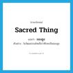 sacred thing แปลว่า?, คำศัพท์ภาษาอังกฤษ sacred thing แปลว่า ของสูง ประเภท N ตัวอย่าง ในวัฒนธรรมไทยถือว่าศีรษะเป็นของสูง หมวด N