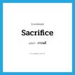 การพลี ภาษาอังกฤษ?, คำศัพท์ภาษาอังกฤษ การพลี แปลว่า sacrifice ประเภท N หมวด N