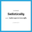 sadistically แปลว่า?, คำศัพท์ภาษาอังกฤษ sadistically แปลว่า โดยมีความสุขจากการทรมานผู้อื่น ประเภท ADV หมวด ADV