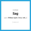 sag แปลว่า?, คำศัพท์ภาษาอังกฤษ sag แปลว่า ทำให้ลดลง (คุณค่า, จำนวน, ระดับ,...) ประเภท VT หมวด VT