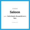 saloon แปลว่า?, คำศัพท์ภาษาอังกฤษ saloon แปลว่า ห้องโถงใหญ่เช่น ห้องแสดงนิทรรศการศิลปะ ประเภท N หมวด N