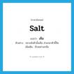 salt แปลว่า?, คำศัพท์ภาษาอังกฤษ salt แปลว่า เค็ม ประเภท V ตัวอย่าง ปลาแห้งตัวนั้นเค็ม ส่วนปลาตัวนี้จืด เพิ่มเติม มีรสอย่างเกลือ หมวด V