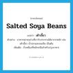 salted soya beans แปลว่า?, คำศัพท์ภาษาอังกฤษ salted soya beans แปลว่า เต้าเจี้ยว ประเภท N ตัวอย่าง อาหารหลายอย่างที่เรารับประทานได้มาจากหมัก เช่นเต้าเจี้ยว น้ำปลาและขนมจีน เป็นต้น เพิ่มเติม ถั่วเหลืองที่หมักเกลือสำหรับปรุงอาหาร หมวด N