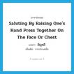 saluting by raising one&#39;s hand press together on the face or chest แปลว่า?, คำศัพท์ภาษาอังกฤษ saluting by raising one&#39;s hand press together on the face or chest แปลว่า อัญชลี ประเภท N เพิ่มเติม การประนมมือ หมวด N