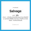 salvage แปลว่า?, คำศัพท์ภาษาอังกฤษ salvage แปลว่า กู้เรือ ประเภท V ตัวอย่าง บริษัทญี่ปุ่นบริษัทหนึ่งได้ทำสัญญารับเหมาเพื่อกู้เรือที่จม โดยทรัพย์สมบัติที่กู้ขึ้นมาได้จะเป็นของบริษัทที่รับประกันภัย เพิ่มเติม ทำเรือที่จมน้ำให้ลอยขึ้น หมวด V