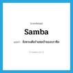 samba แปลว่า?, คำศัพท์ภาษาอังกฤษ samba แปลว่า จังหวะเต้นรำแซมบ้าของบราซิล ประเภท N หมวด N