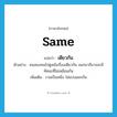 same แปลว่า?, คำศัพท์ภาษาอังกฤษ same แปลว่า เดียวกัน ประเภท ADJ ตัวอย่าง คนสองคนไปดูหนังเรื่องเดียวกัน ออกมาก็อาจจะมีทัศนะที่ไม่เหมือนกัน เพิ่มเติม รวมเป็นหนึ่ง ไม่แบ่งแยกกัน หมวด ADJ