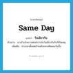 same day แปลว่า?, คำศัพท์ภาษาอังกฤษ same day แปลว่า วันเดียวกัน ประเภท N ตัวอย่าง เขาเข้าแจ้งความต่อตำรวจในวันเดียวกันกับที่เกิดเหตุ เพิ่มเติม ช่วงเวลาตั้งแต่เช้าจนถึงกลางคืนของวันนั้น หมวด N