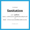 sanitation แปลว่า?, คำศัพท์ภาษาอังกฤษ sanitation แปลว่า สุขาภิบาล ประเภท N ตัวอย่าง เขาเป็นโรคบ่อยเพราะอยู่ในที่แออัดและไม่มีสุขาภิบาลที่ดี เพิ่มเติม การรักษาความสะอาดหรือให้มีอนามัยดีปราศจากโรค หมวด N