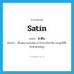 satin แปลว่า?, คำศัพท์ภาษาอังกฤษ satin แปลว่า ซาติน ประเภท N ตัวอย่าง เสื้อแต่งงานของไดอาน่าทำจากผ้าซาติน และลูกไม้ซึ่งปักทับด้วยไข่มุก หมวด N