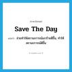 save the day แปลว่า?, คำศัพท์ภาษาอังกฤษ save the day แปลว่า ช่วยทำให้สถานะการณ์เลวร้ายดีขึ้น, ทำให้สถานะการณ์ดีขึ้น ประเภท IDM หมวด IDM