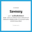 savoury แปลว่า?, คำศัพท์ภาษาอังกฤษ savoury แปลว่า ของเลื่อนเตือนขันหมาก ประเภท N เพิ่มเติม สำรับคาวหวานเนื่องในการแต่งงาน ซึ่งฝ่ายเจ้าสาวนำไปให้ฝ่ายเจ้าบ่าวเพื่อเตือนบอกให้ทราบว่าทางบ้านเจ้าสาวเตรียมพร้อมที่จะรับขันหมากได้แล้ว หมวด N