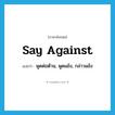 say against แปลว่า?, คำศัพท์ภาษาอังกฤษ say against แปลว่า พูดต่อต้าน, พูดแย้ง, กล่าวแย้ง ประเภท PHRV หมวด PHRV