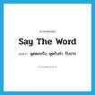 say the word แปลว่า?, คำศัพท์ภาษาอังกฤษ say the word แปลว่า พูดตอบรับ, พูดรับคำ, รับปาก ประเภท IDM หมวด IDM