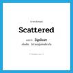 อีฉุยอีแฉก ภาษาอังกฤษ?, คำศัพท์ภาษาอังกฤษ อีฉุยอีแฉก แปลว่า scattered ประเภท ADJ เพิ่มเติม ไม่รวมอยู่แห่งเดียวกัน หมวด ADJ