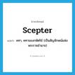 คทา, คทาของกษัตริย์ (เป็นสัญลักษณ์แห่งพระราชอำนาจ) ภาษาอังกฤษ?, คำศัพท์ภาษาอังกฤษ คทา, คทาของกษัตริย์ (เป็นสัญลักษณ์แห่งพระราชอำนาจ) แปลว่า scepter ประเภท N หมวด N