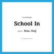 school in แปลว่า?, คำศัพท์ภาษาอังกฤษ school in แปลว่า ฝึกฝน, เรียนรู้ ประเภท PHRV หมวด PHRV