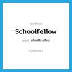 schoolfellow แปลว่า?, คำศัพท์ภาษาอังกฤษ schoolfellow แปลว่า เพื่อนที่โรงเรียน ประเภท N หมวด N