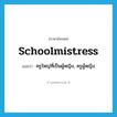 schoolmistress แปลว่า?, คำศัพท์ภาษาอังกฤษ schoolmistress แปลว่า ครูใหญ่ที่เป็นผู้หญิง, ครูผู้หญิง ประเภท N หมวด N