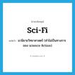 sci-fi แปลว่า?, คำศัพท์ภาษาอังกฤษ sci-fi แปลว่า นวนิยายวิทยาศาสตร์ (คำไม่เป็นทางการของ science fiction) ประเภท N หมวด N