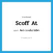 scoff at แปลว่า?, คำศัพท์ภาษาอังกฤษ scoff at แปลว่า คิดว่า (บางสิ่ง) ไม่มีค่า ประเภท PHRV หมวด PHRV