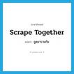 scrape together แปลว่า?, คำศัพท์ภาษาอังกฤษ scrape together แปลว่า ขูดมารวมกัน ประเภท PHRV หมวด PHRV