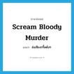 scream bloody murder แปลว่า?, คำศัพท์ภาษาอังกฤษ scream bloody murder แปลว่า ส่งเสียงกรี๊ดดังๆ ประเภท SL หมวด SL