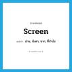 screen แปลว่า?, คำศัพท์ภาษาอังกฤษ screen แปลว่า ม่าน, บังตา, ฉาก, ที่กำบัง ประเภท N หมวด N