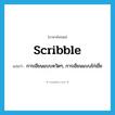 scribble แปลว่า?, คำศัพท์ภาษาอังกฤษ scribble แปลว่า การเขียนแบบหวัดๆ, การเขียนแบบไก่เขี่ย ประเภท N หมวด N