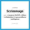 scrimmage แปลว่า?, คำศัพท์ภาษาอังกฤษ scrimmage แปลว่า การตะลุมบอน (กีฬารักบี้), การยื้อแย่ง, การเริ่มต้นเล่นโดยการวางลูกบอลบนพื้นสนาม (อเมริกันฟุตบอล) ประเภท N หมวด N