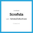 scrofula แปลว่า?, คำศัพท์ภาษาอังกฤษ scrofula แปลว่า วัณโรคต่อมน้ำเหลืองบริเวณคอ ประเภท N หมวด N