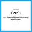 scroll แปลว่า?, คำศัพท์ภาษาอังกฤษ scroll แปลว่า ม้วนหนังสือที่ใช้เขียนกันในสมัยโบราณ (ทำจากหนัง/กระดาษ) ประเภท N หมวด N