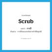 scrub แปลว่า?, คำศัพท์ภาษาอังกฤษ scrub แปลว่า การสี ประเภท N ตัวอย่าง การสีกันของสายไฟอาจทำให้ไฟลุกได้ หมวด N