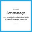 scrummage แปลว่า?, คำศัพท์ภาษาอังกฤษ scrummage แปลว่า การแย่งชิงกัน, การยืนประจัญหน้าแย่งชิงกัน (กีฬารักบี้), การต่อสู้กัน, การทะเลาะกัน ประเภท N หมวด N