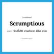 scrumptious แปลว่า?, คำศัพท์ภาษาอังกฤษ scrumptious แปลว่า น่าปลื้มปิติ, น่าพอใจมาก, ดีเลิศ, อร่อย ประเภท ADJ หมวด ADJ