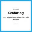 seafaring แปลว่า?, คำศัพท์ภาษาอังกฤษ seafaring แปลว่า อาชีพเดินเรือทะเล, อาชีพชาวเรือ, การเดินทางในทะเล ประเภท ADJ หมวด ADJ