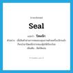 ปิดผนึก ภาษาอังกฤษ?, คำศัพท์ภาษาอังกฤษ ปิดผนึก แปลว่า seal ประเภท V ตัวอย่าง เมื่อสินค้าผ่านการทดสอบคุณภาพด้วยเครื่องจักรแล้ว ก็จะนำมาปิดผนึกปากซองหุ้มให้เรียบร้อย เพิ่มเติม ติดให้แน่น หมวด V