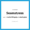 seamstress แปลว่า?, คำศัพท์ภาษาอังกฤษ seamstress แปลว่า ช่างเย็บผ้าที่เป็นผู้หญิง, ช่างตัดเย็บผู้หญิง ประเภท N หมวด N