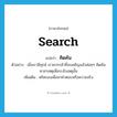 คิดค้น ภาษาอังกฤษ?, คำศัพท์ภาษาอังกฤษ คิดค้น แปลว่า search ประเภท V ตัวอย่าง เมื่อเรามีทุกข์ เราควรกล้าที่จะเผชิญแล้วค่อยๆ คิดค้นหาสาเหตุเพื่อระงับเหตุนั้น เพิ่มเติม ตริตรองเพื่อหาคำตอบหรือความจริง หมวด V