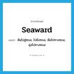 seaward แปลว่า?, คำศัพท์ภาษาอังกฤษ seaward แปลว่า หันไปสู่ทะเล, ไปยังทะเล, หันไปทางทะเล, มุ่งไปทางทะเล ประเภท ADJ หมวด ADJ