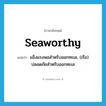 seaworthy แปลว่า?, คำศัพท์ภาษาอังกฤษ seaworthy แปลว่า แข็งแรงพอสำหรับออกทะเล, (เรือ) ปลอดภัยสำหรับออกทะเล ประเภท ADJ หมวด ADJ