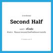 second half แปลว่า?, คำศัพท์ภาษาอังกฤษ second half แปลว่า ครึ่งหลัง ประเภท N ตัวอย่าง ทีมของเราคะแนนนำในครึ่งหลังของการแข่งขัน หมวด N