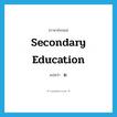 ม. ภาษาอังกฤษ?, คำศัพท์ภาษาอังกฤษ ม. แปลว่า secondary education ประเภท N หมวด N